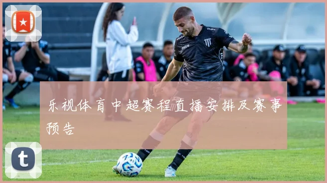 乐视体育中超赛程直播安排及赛事预告