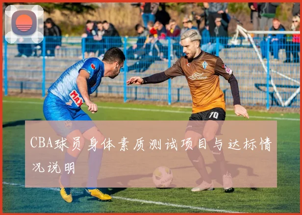 CBA球员身体素质测试项目与达标情况说明