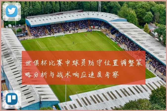 世俱杯比赛中球员防守位置调整策略分析与战术响应速度考察