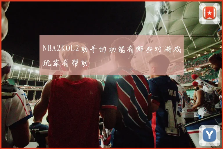 NBA2KOL2助手的功能有哪些对游戏玩家有帮助