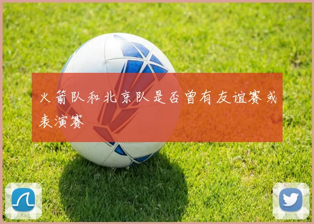 火箭队和北京队是否曾有友谊赛或表演赛