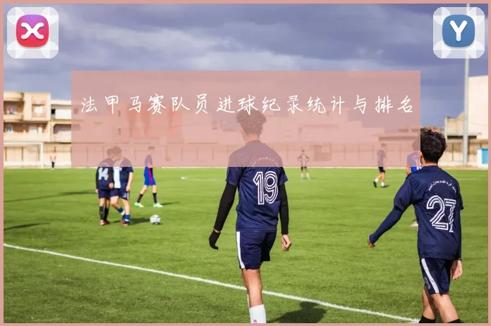 法甲马赛队员进球纪录统计与排名