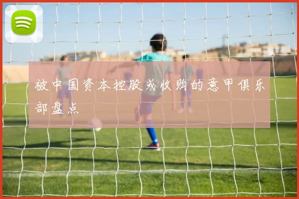 被中国资本控股或收购的意甲俱乐部盘点