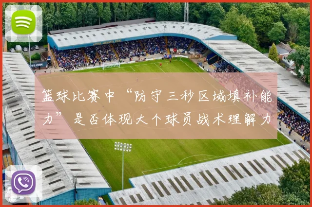 篮球比赛中“防守三秒区域填补能力”是否体现大个球员战术理解力